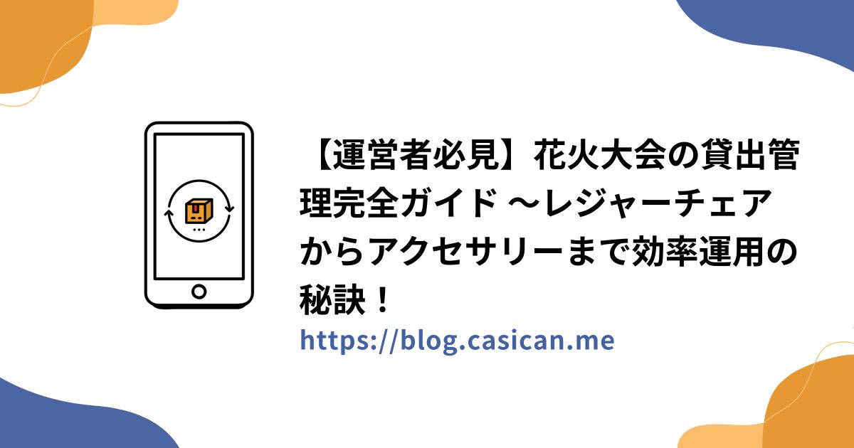 【運営者必見】花火大会の貸出管理完全ガイド ～レジャーチェアからアクセサリーまで効率運用の秘訣！